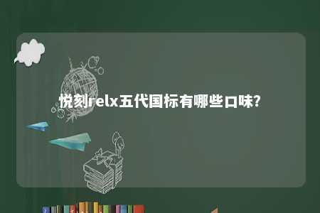 悦刻relx五代国标有哪些口味？ 